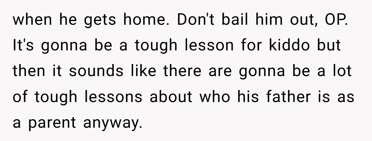 when he gets home. Don't bail him out, OP. It's gonna be a tough lesson for kiddo but then it sounds like there are gonna be a lot of tough...