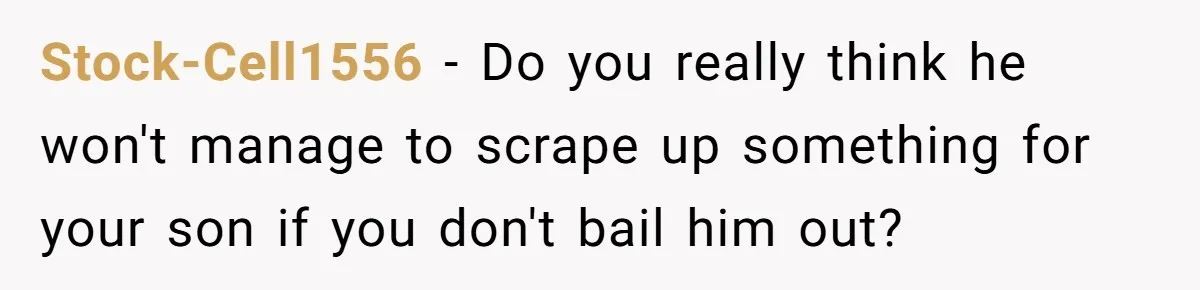 Stock-Cell1556 − Do you really think he won't manage to scrape up something for your son if you don't bail him out?