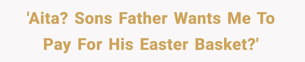 'AITA? Sons father wants me to pay for his Easter Basket?'
