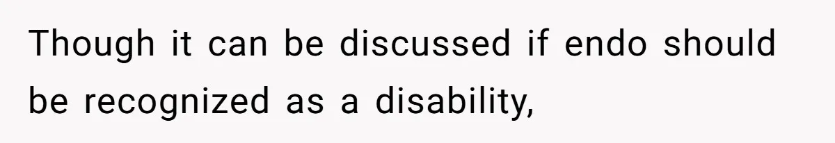 Though it can be discussed if endo should be recognized as a disability,