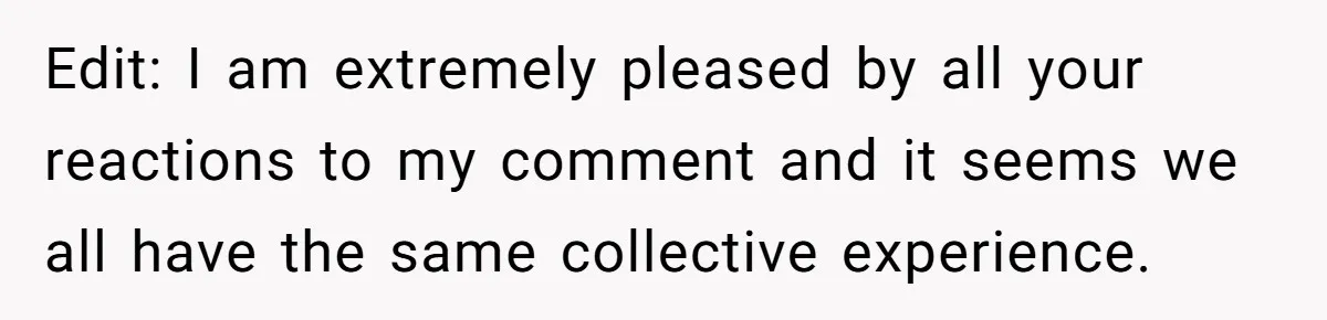 Edit: I am extremely pleased by all your reactions to my comment and it seems we all have the same collective experience.