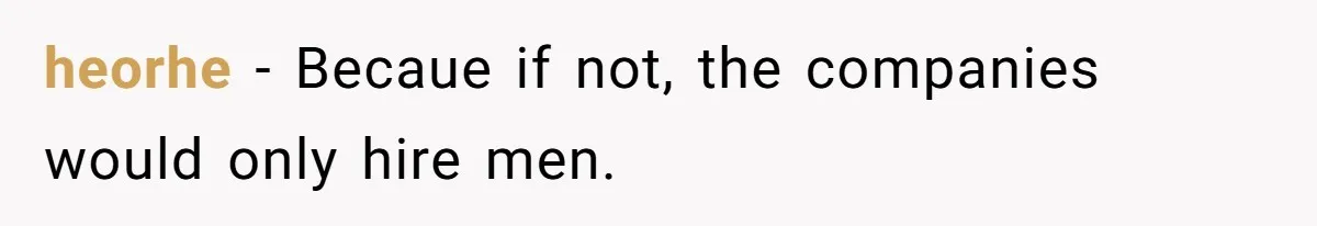 heorhe − Becaue if not, the companies would only hire men.