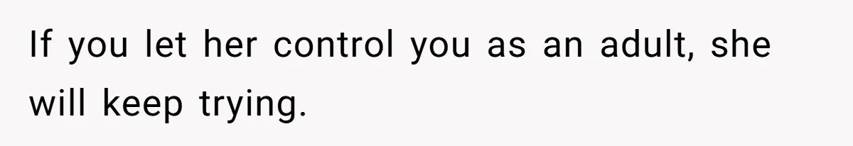If you let her control you as an adult, she will keep trying.