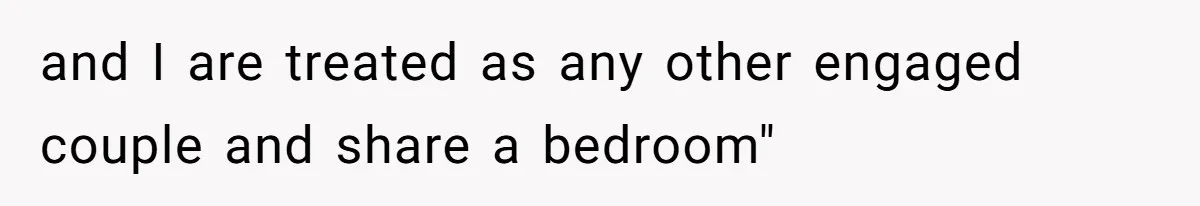 and I are treated as any other engaged couple and share a bedroom"