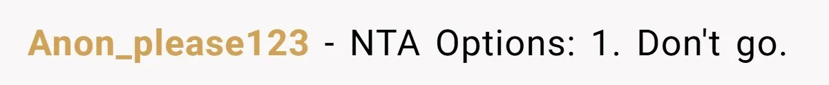 Anon_please123 − NTA Options: 1. Don't go.