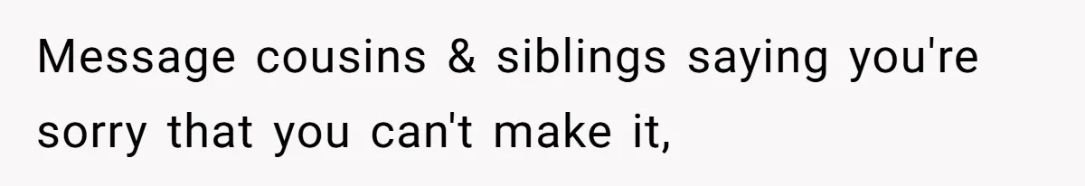 Message cousins & siblings saying you're sorry that you can't make it,