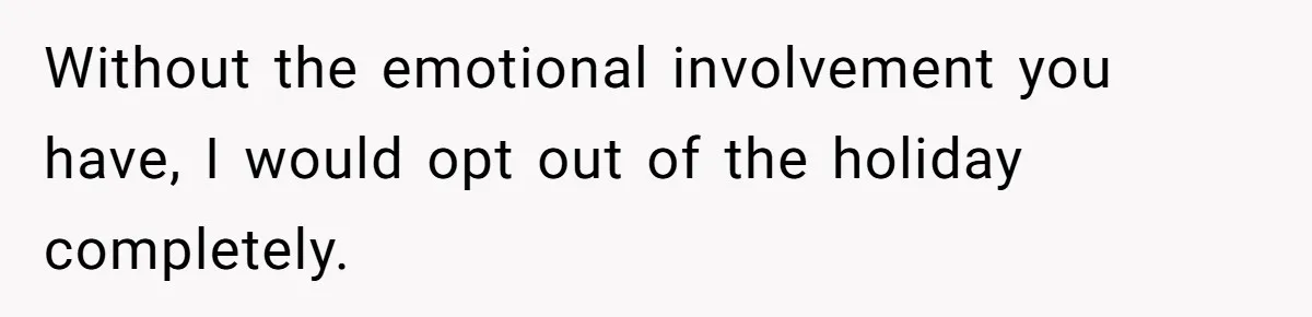 Without the emotional involvement you have, I would opt out of the holiday completely.