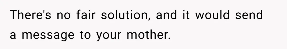 There's no fair solution, and it would send a message to your mother.