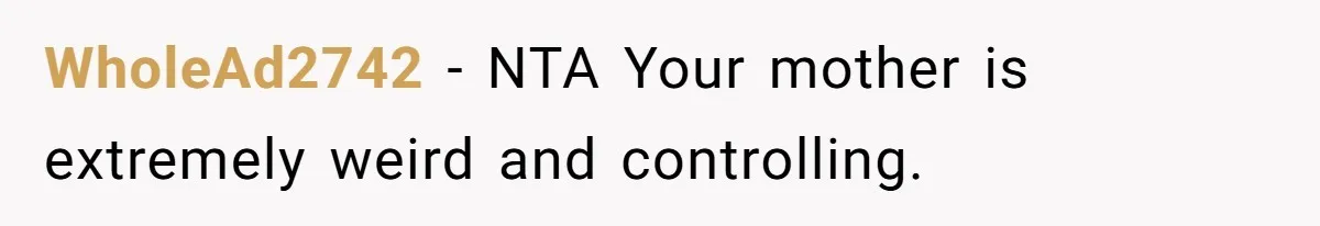 WholeAd2742 − NTA Your mother is extremely weird and controlling.