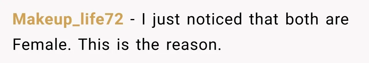 Makeup_life72 − I just noticed that both are Female. This is the reason.