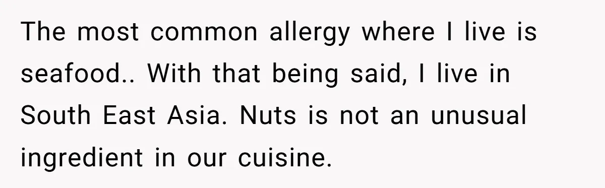 Woman Brought Pad Thai to a Potluck, Then Got Called “Inconsiderate” Over an Allergy No One Told Her About The most common allergy where I live is seafood.. With that being said, I live in South East Asia. Nuts is not an unusual ingredient in our cuisine.