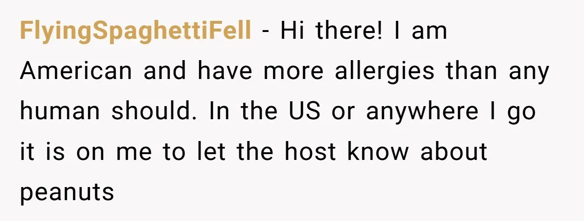 Woman Brought Pad Thai to a Potluck, Then Got Called “Inconsiderate” Over an Allergy No One Told Her About FlyingSpaghettiFell − Hi there! I am American and have more allergies than any human should. In the US or anywhere I go it is on me to let the host...