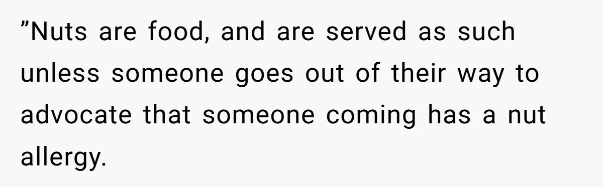 Woman Brought Pad Thai to a Potluck, Then Got Called “Inconsiderate” Over an Allergy No One Told Her About ”Nuts are food, and are served as such unless someone goes out of their way to advocate that someone coming has a nut allergy.