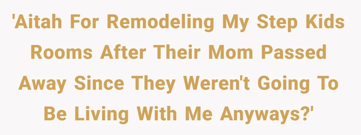 'AITAH for remodeling my step kids rooms after their mom passed away since they weren't going to be living with me anyways?'