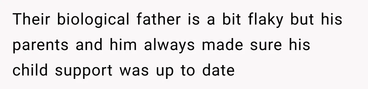 Their biological father is a bit flaky but his parents and him always made sure his child support was up to date