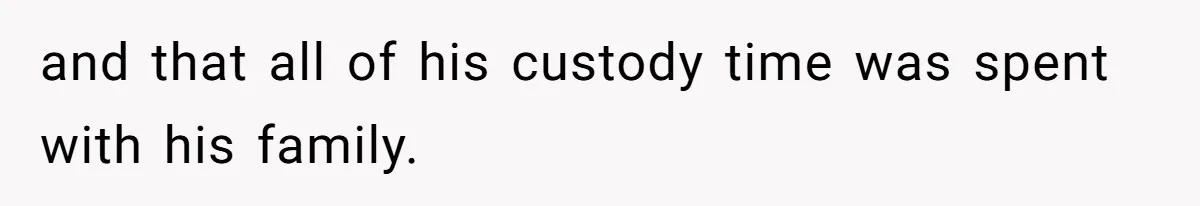 and that all of his custody time was spent with his family.