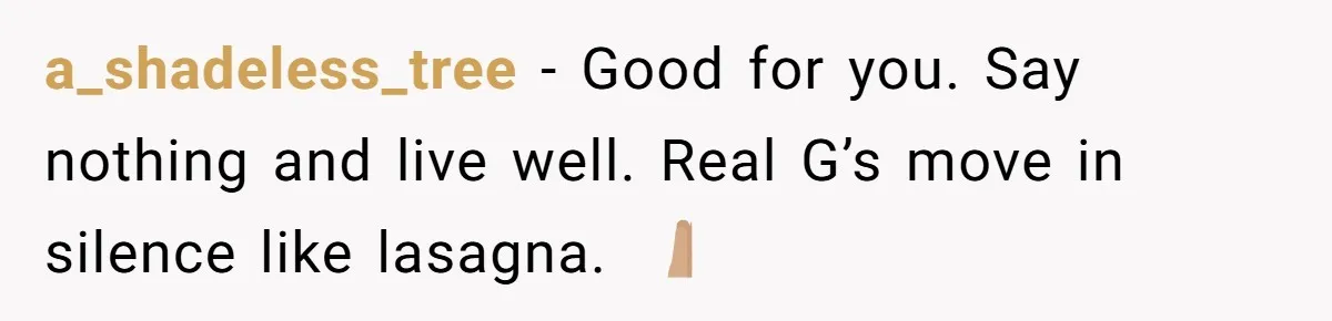 a_shadeless_tree − Good for you. Say nothing and live well. Real G’s move in silence like lasagna. 🙏🏽