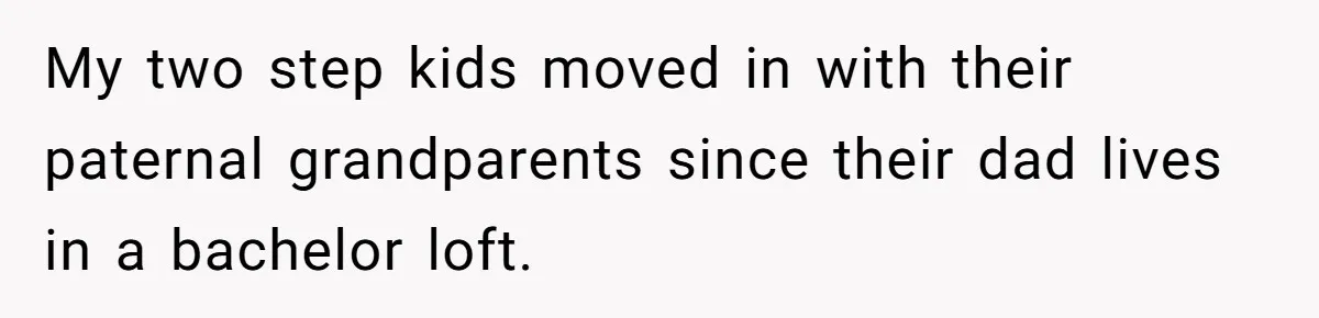 My two step kids moved in with their paternal grandparents since their dad lives in a bachelor loft.
