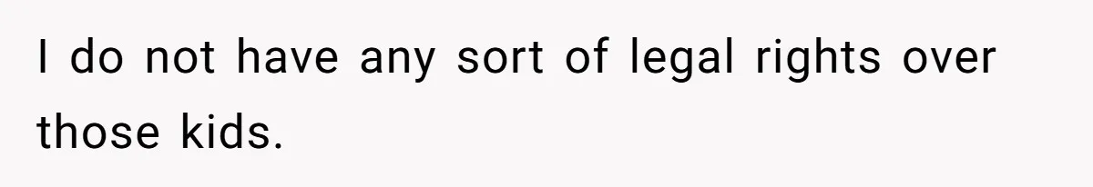 I do not have any sort of legal rights over those kids.