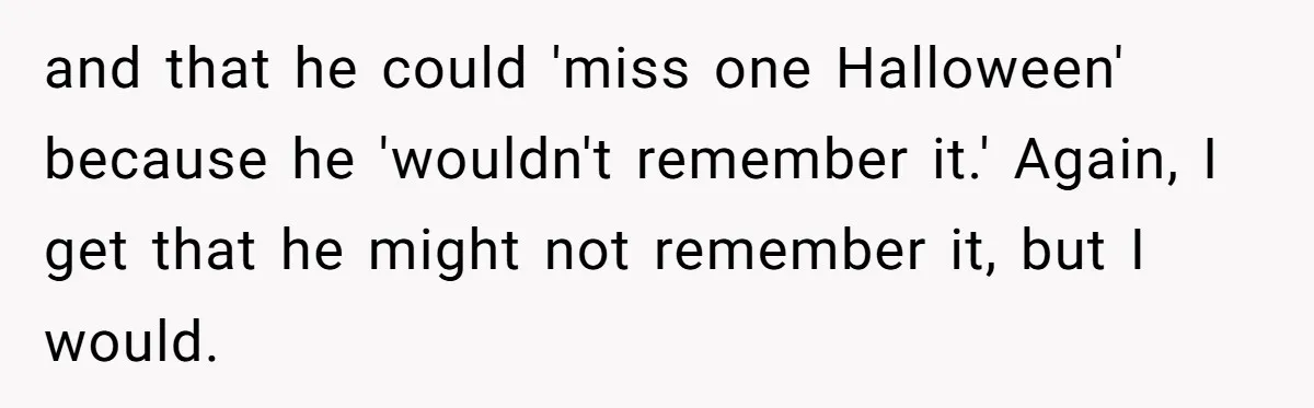 A Man Wants to Take His Son Trick-or-Treating, But His Friends Scheduled Their Wedding on Halloween and that he could 'miss one Halloween' because he 'wouldn't remember it.' Again, I get that he might not remember it, but I would.