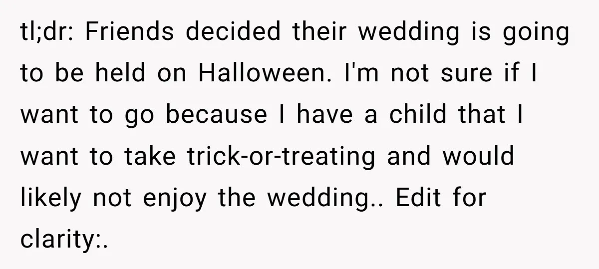 A Man Wants to Take His Son Trick-or-Treating, But His Friends Scheduled Their Wedding on Halloween tl;dr: Friends decided their wedding is going to be held on Halloween. I'm not sure if I want to go because I have a child that I want to take...