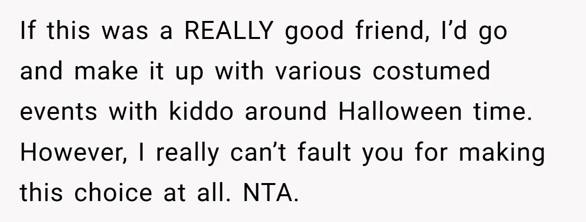 A Man Wants to Take His Son Trick-or-Treating, But His Friends Scheduled Their Wedding on Halloween If this was a REALLY good friend, I’d go and make it up with various costumed events with kiddo around Halloween time. However, I really can’t fault you for making...