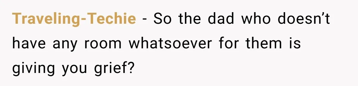 Traveling-Techie − So the dad who doesn’t have any room whatsoever for them is giving you grief?