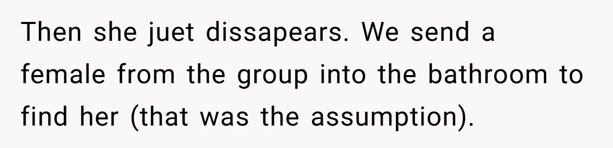 Then she juet dissapears. We send a female from the group into the bathroom to find her (that was the assumption).