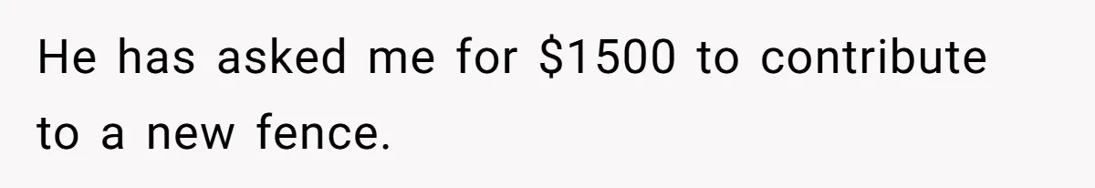 He has asked me for $1500 to contribute to a new fence.