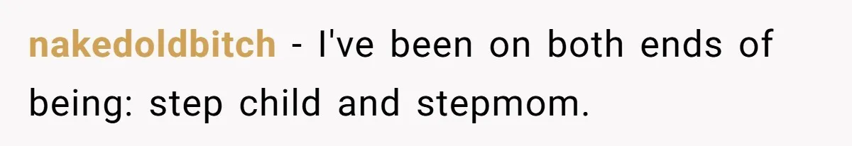 nakedoldbitch − I've been on both ends of being: step child and stepmom.