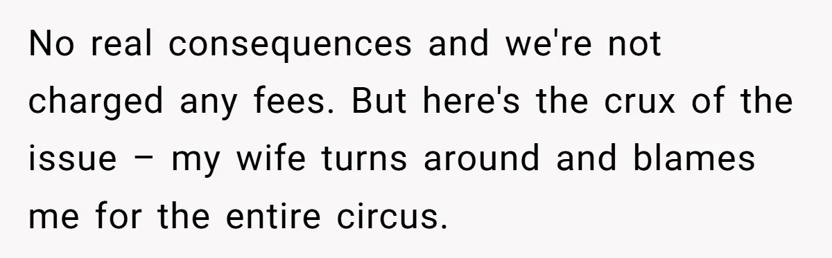 No real consequences and we're not charged any fees. But here's the crux of the issue – my wife turns around and blames me for the entire circus.
