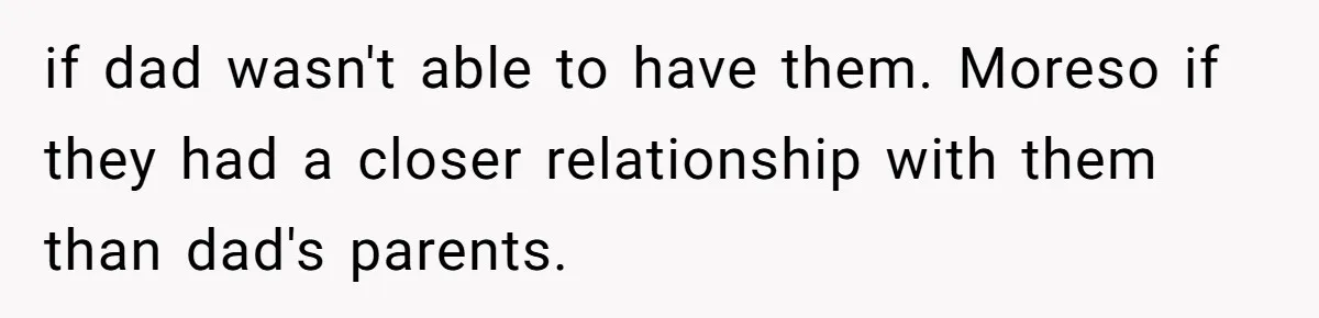 if dad wasn't able to have them. Moreso if they had a closer relationship with them than dad's parents.