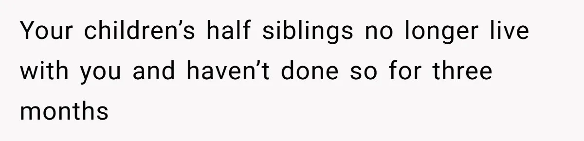 Your children’s half siblings no longer live with you and haven’t done so for three months