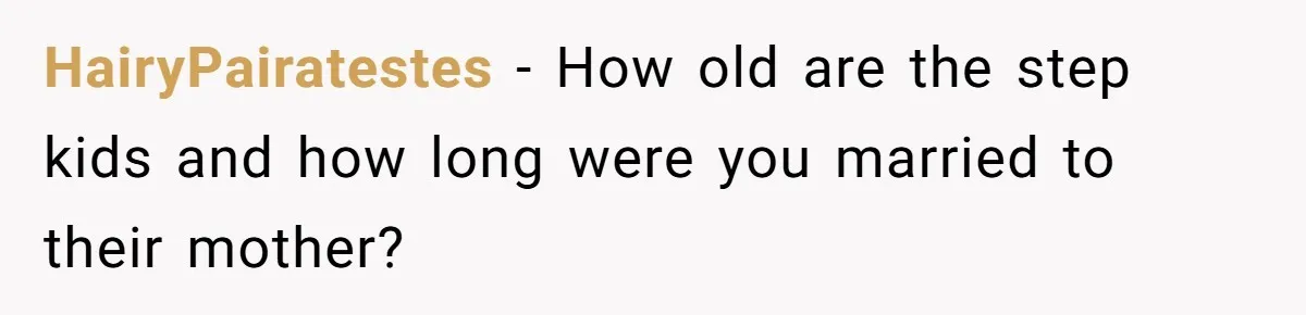 HairyPairatestes − How old are the step kids and how long were you married to their mother?