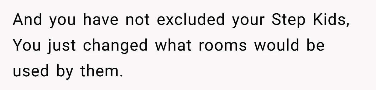 And you have not excluded your Step Kids, You just changed what rooms would be used by them.