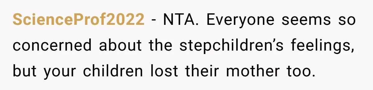 ScienceProf2022 − NTA. Everyone seems so concerned about the stepchildren’s feelings, but your children lost their mother too.