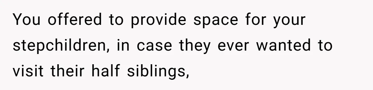 You offered to provide space for your stepchildren, in case they ever wanted to visit their half siblings,