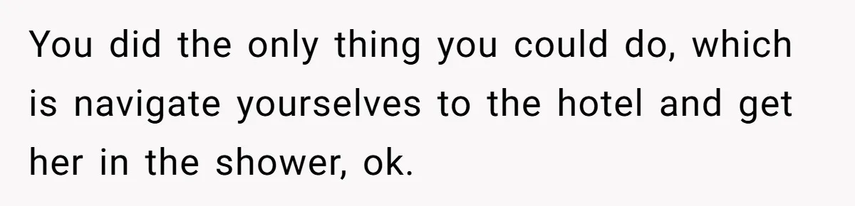You did the only thing you could do, which is navigate yourselves to the hotel and get her in the shower, ok.