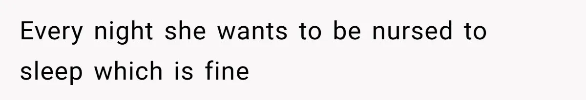 Every night she wants to be nursed to sleep which is fine