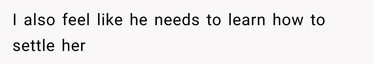 I also feel like he needs to learn how to settle her