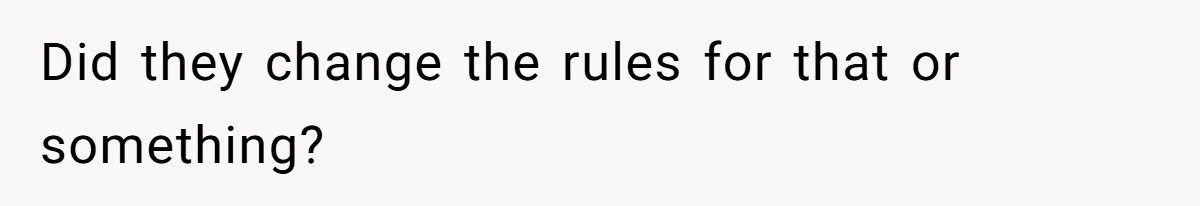 Did they change the rules for that or something?