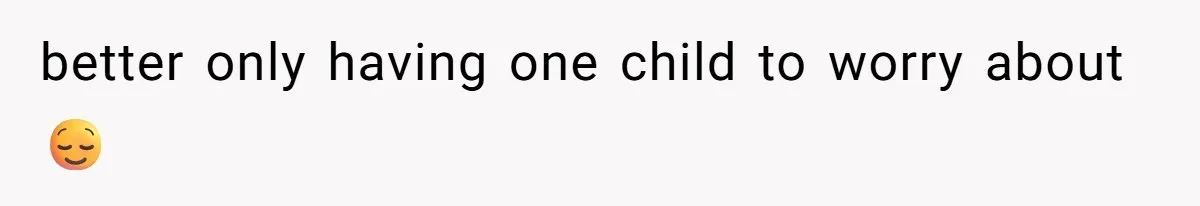 better only having one child to worry about 😌