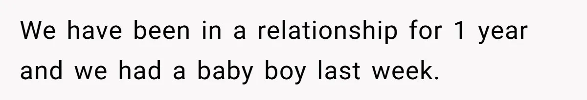 We have been in a relationship for 1 year and we had a baby boy last week.