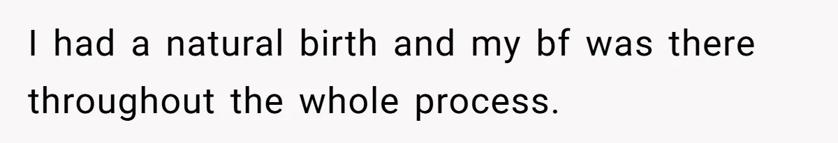 I had a natural birth and my bf was there throughout the whole process.