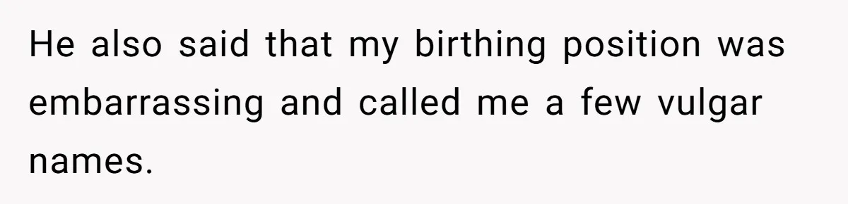He also said that my birthing position was embarrassing and called me a few vulgar names.