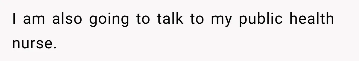 I am also going to talk to my public health nurse.