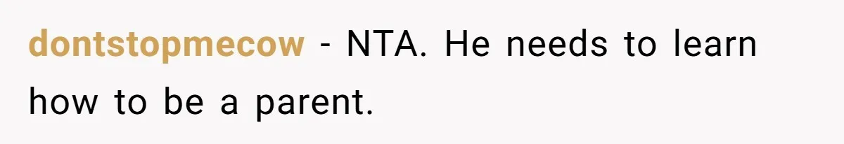 dontstopmecow − NTA. He needs to learn how to be a parent.