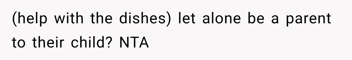 (help with the dishes) let alone be a parent to their child? NTA
