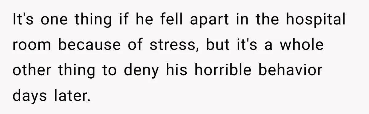 It's one thing if he fell apart in the hospital room because of stress, but it's a whole other thing to deny his horrible behavior days later.