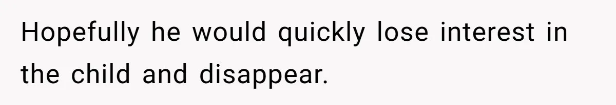 Hopefully he would quickly lose interest in the child and disappear.